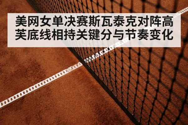 美网女单决赛斯瓦泰克对阵高芙底线相持关键分与节奏变化