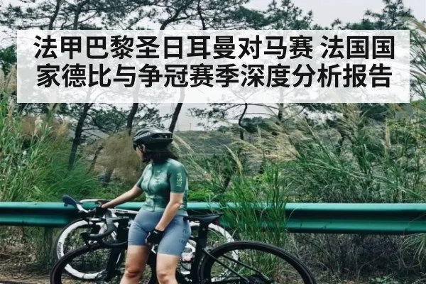法甲巴黎圣日耳曼对马赛 法国国家德比与争冠赛季深度分析报告
